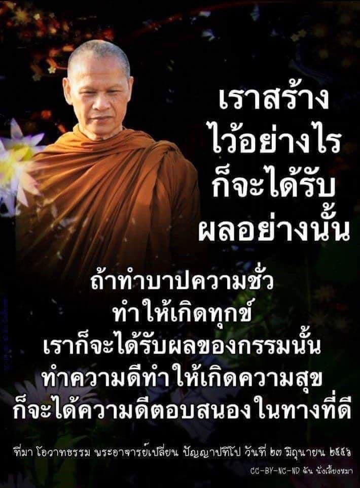 *เราสร้างไว้อย่างไร ก็จะได้รับ
ผลอย่างนั้น ถ้าทำบาปความชั่ว
ทำให้เกิดทุกข์ เราก็จะได้รับผล
ของกรรมนั้น ทำความดีทำให้
เกิดความสุขก็จะได้ความดีตอบ
สนองในทางที่ดี

พระอาจารย์เปลี่ยน ปัญญาปทิโป