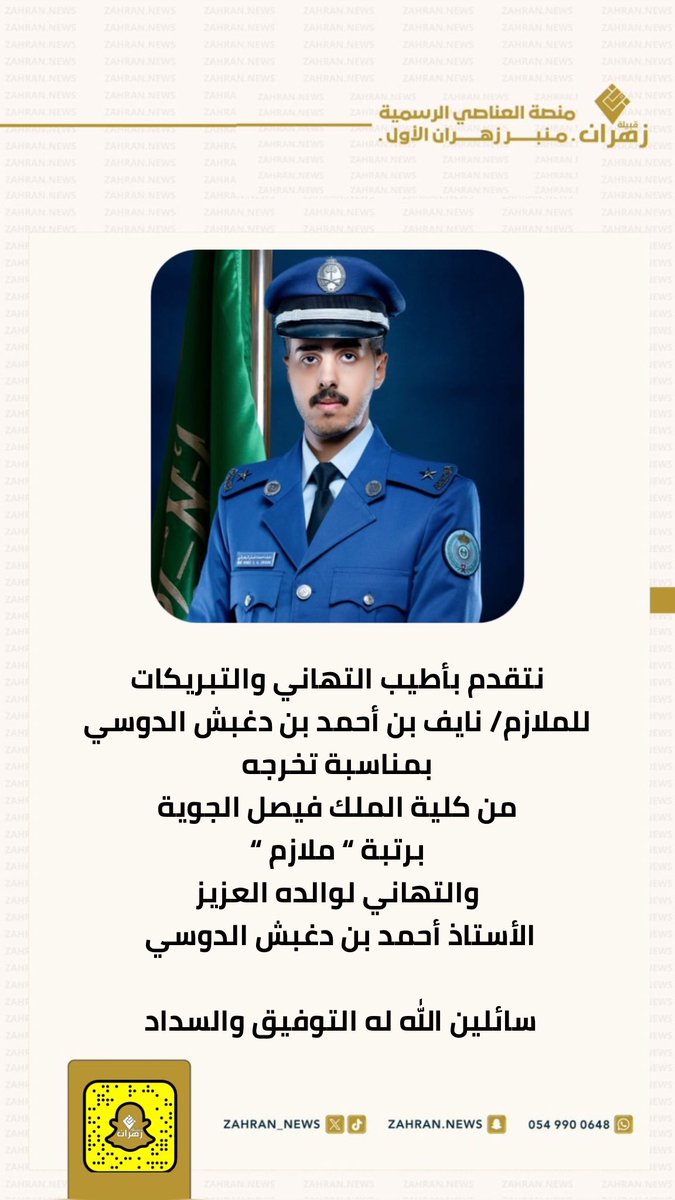 نتقدم بأطيب التهاني والتبريكات
للملازم/ نايف بن أحمد بن دغبش الدوسي
بمناسبة تخرجه من #كلية_الملك_فيصل_الجوية
برتبة “ ملازم “ بتقدير إمتياز 
والتهاني موصوله لوالده العزيز
الأستاذ أحمد بن دغبش الدوسي

سائلين الله له التوفيق والسداد
لخدمة دينه ومليكه ووطنه 🇸🇦