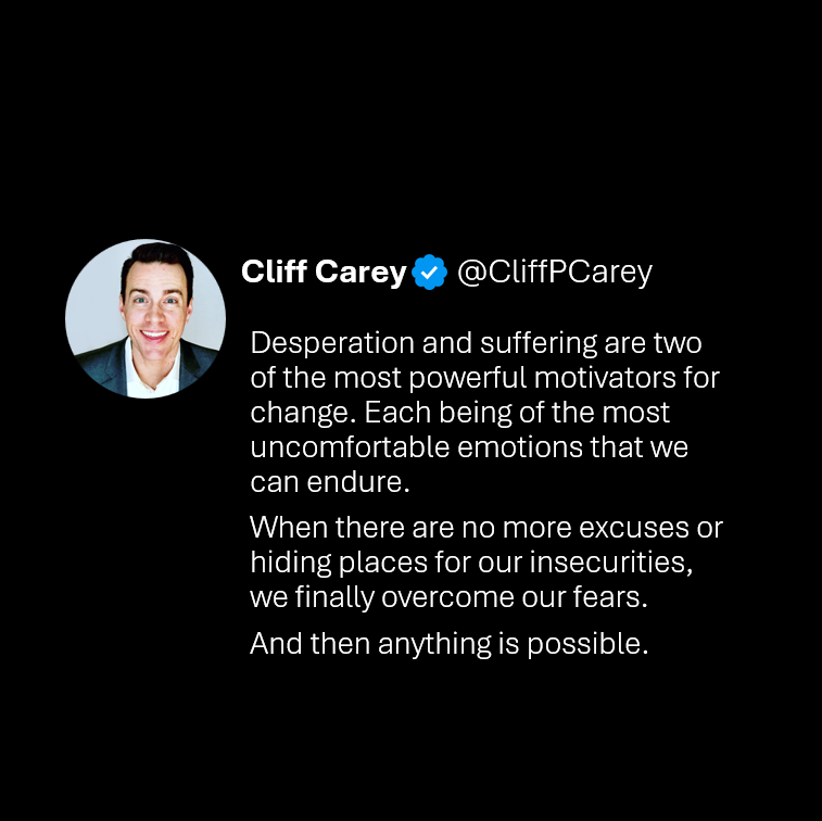 CliffPCarey's tweet photo. Desperation and suffering are two of the most powerful motivators for change. Each being of the most uncomfortable emotions that we can endure.
When there are no more excuses or hiding places for our insecurities, we finally overcome our fears.
And then anything is possible. https://t.co/H8RYR3oUE7