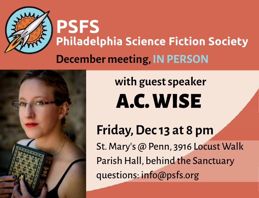 PSFS welcomes <a href="/ACWise14/">A.C. Wise</a> as guest speaker at the next monthly meeting, Friday 12/13 at 8 pm! In person, St. Mary's at Penn, 3916 Locust Walk. More info: psfs.org/meetings