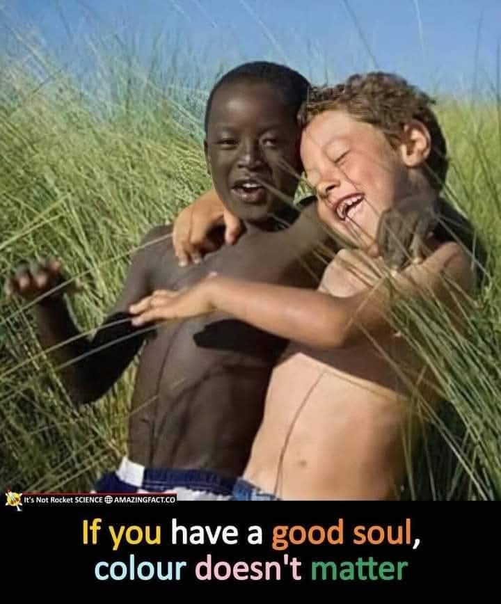 "IF you have a good soul
Colour dosen't matter"