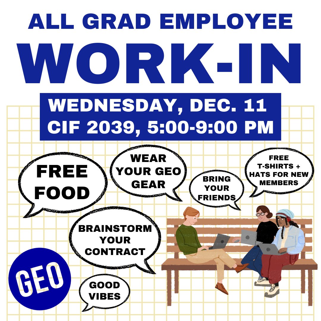 Join other workers at the GEO All Grad Employee Work-In on Wednesday, December 11 in CIF 2039 from 5 to 9 PM. Come and enjoy food and hot drinks and meet other RAs from across the university. GEO organizers are ready to hear your hopes, needs, and questions about our contract.