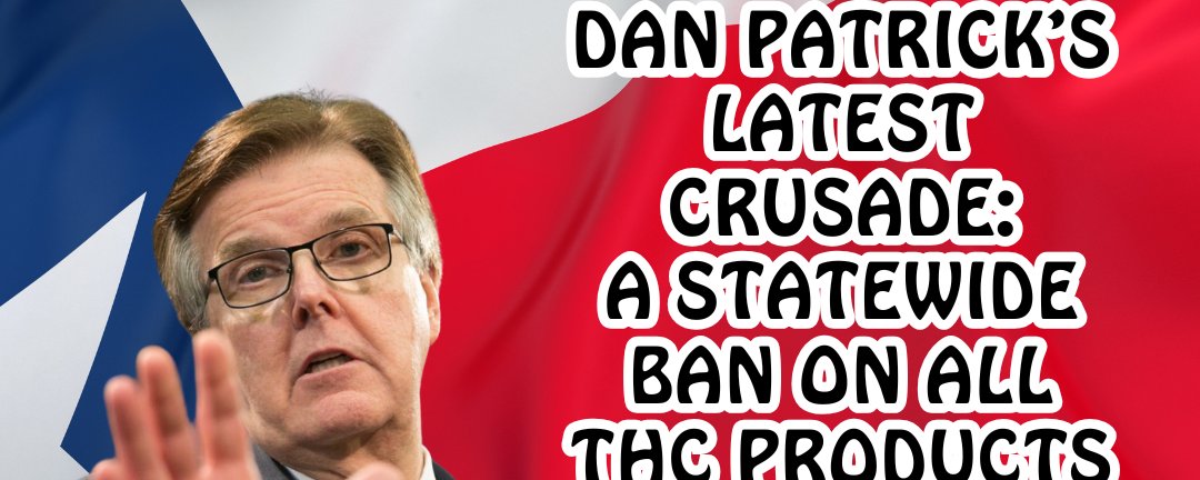 Texas Lt. Gov. Dan Patrick’s Latest Crusade: A Statewide Ban on All THC Products