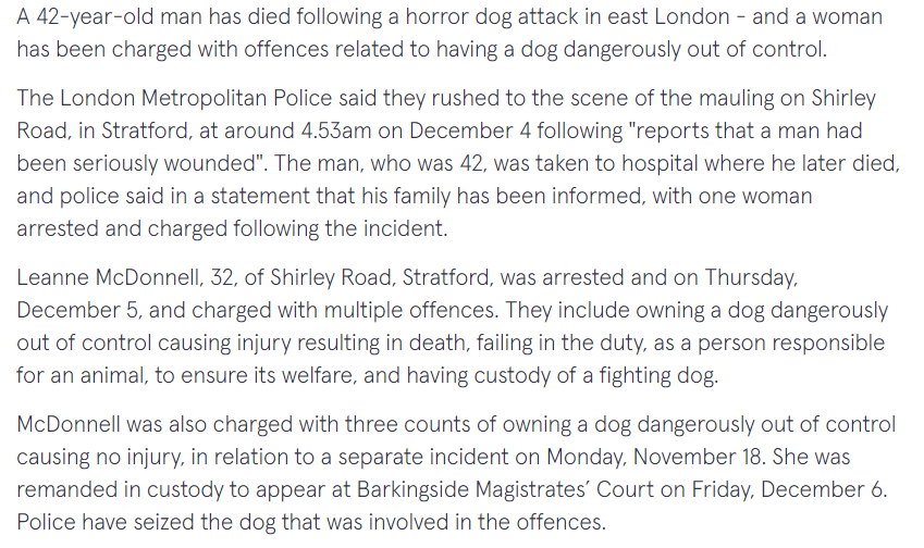 A 42 year old man has been killed by a dog in East London today. We do not know the breed - but police have charged the owner with having custody of a fighting breed. 

Our thoughts are with the man's friends and family at this time.