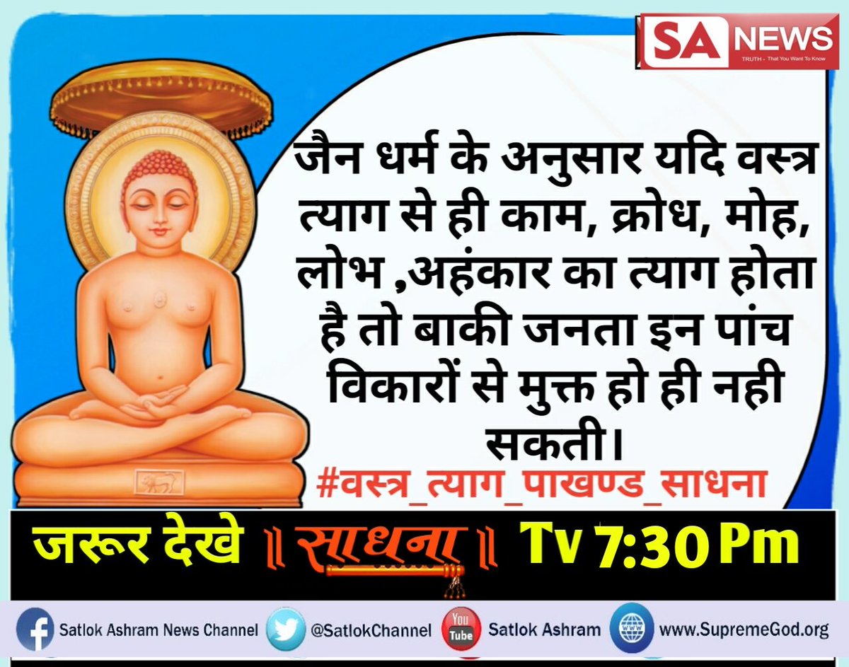 #GodMorningFriday
जैन धर्म के अनुसार यदि वस्त्र त्याग से ही काम, क्रोध, मोह, लोभ, अहंकार का त्याग होता है तो बाकी जनता इन पांच विकारों से मुक्त हो ही नही सकती।
वस्त्र_त्याग_पाखण्ड_साधना
जरूर देखे ॥ साधना ॥ Tv 7:30 Pm