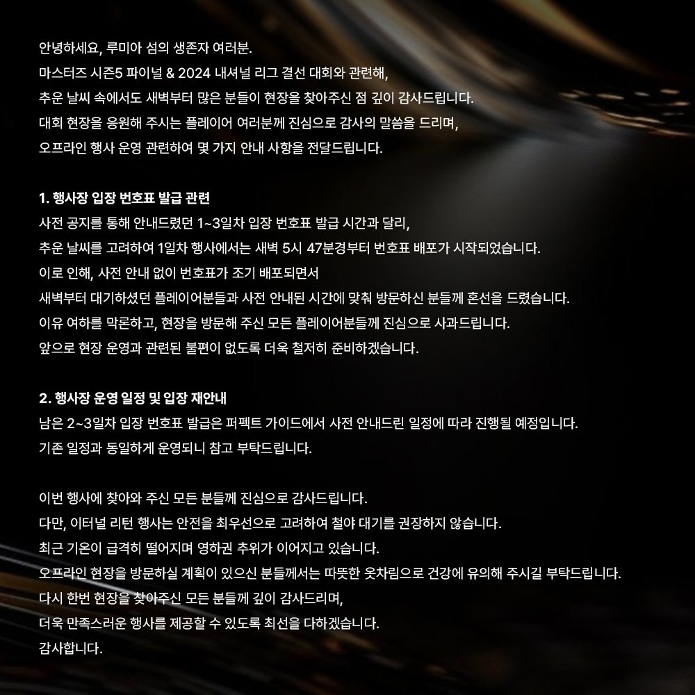 마스터즈 시즌5 파이널 &amp; 2024 내셔널 리그 결선 대회와 관련해, 추운 날씨 속에서도 새벽부터 많은 분들이 현장을 찾아주신 점 깊이 감사드립니다.

대회 현장을 응원해 주시는 플레이어 여러분께 진심으로 감사의 말씀을 드리며,오프라인 행사 운영 관련하여 몇 가지 안내 사항을 전달드립니다.