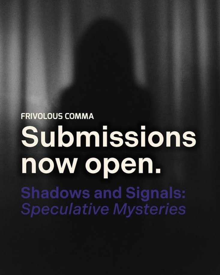 Submit here: frivolouscomma.com/submissions/

The theme for our 2025 Frivolous Comma themed anthology is 𝙎𝙝𝙖𝙙𝙤𝙬𝙨 𝙖𝙣𝙙 𝙎𝙞𝙜𝙣𝙖𝙡𝙨: 𝙎𝙥𝙚𝙘𝙪𝙡𝙖𝙩𝙞𝙫𝙚 𝙈𝙮𝙨𝙩𝙚𝙧𝙞𝙚𝙨. We're looking for mysteries that only work in the unique setting."