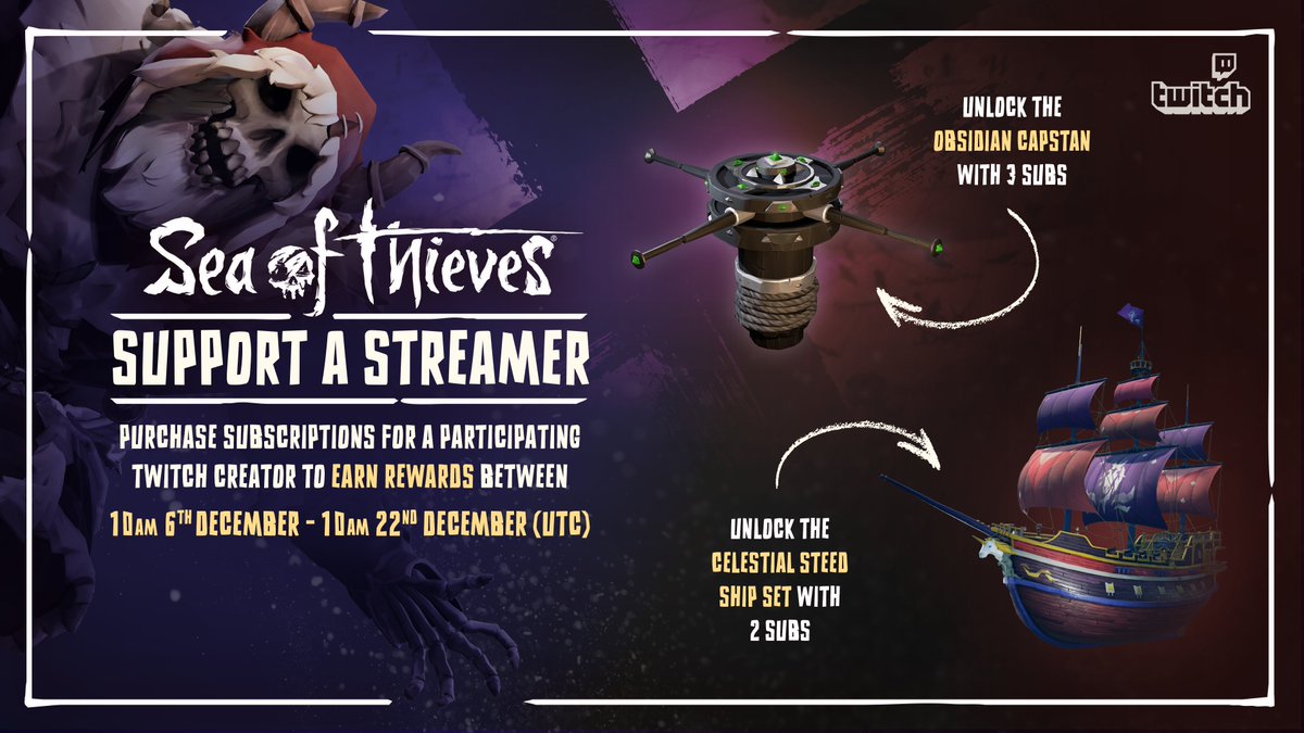 Sea of Thieves is partnering with Twitch for Support a Streamer. From today until December 22nd, gift two qualifying subscriptions to receive Celestial Steed ship cosmetics, or three to also grab the Obsidian Capstan. See here for more: seaofthieves.com/support-a-stre…