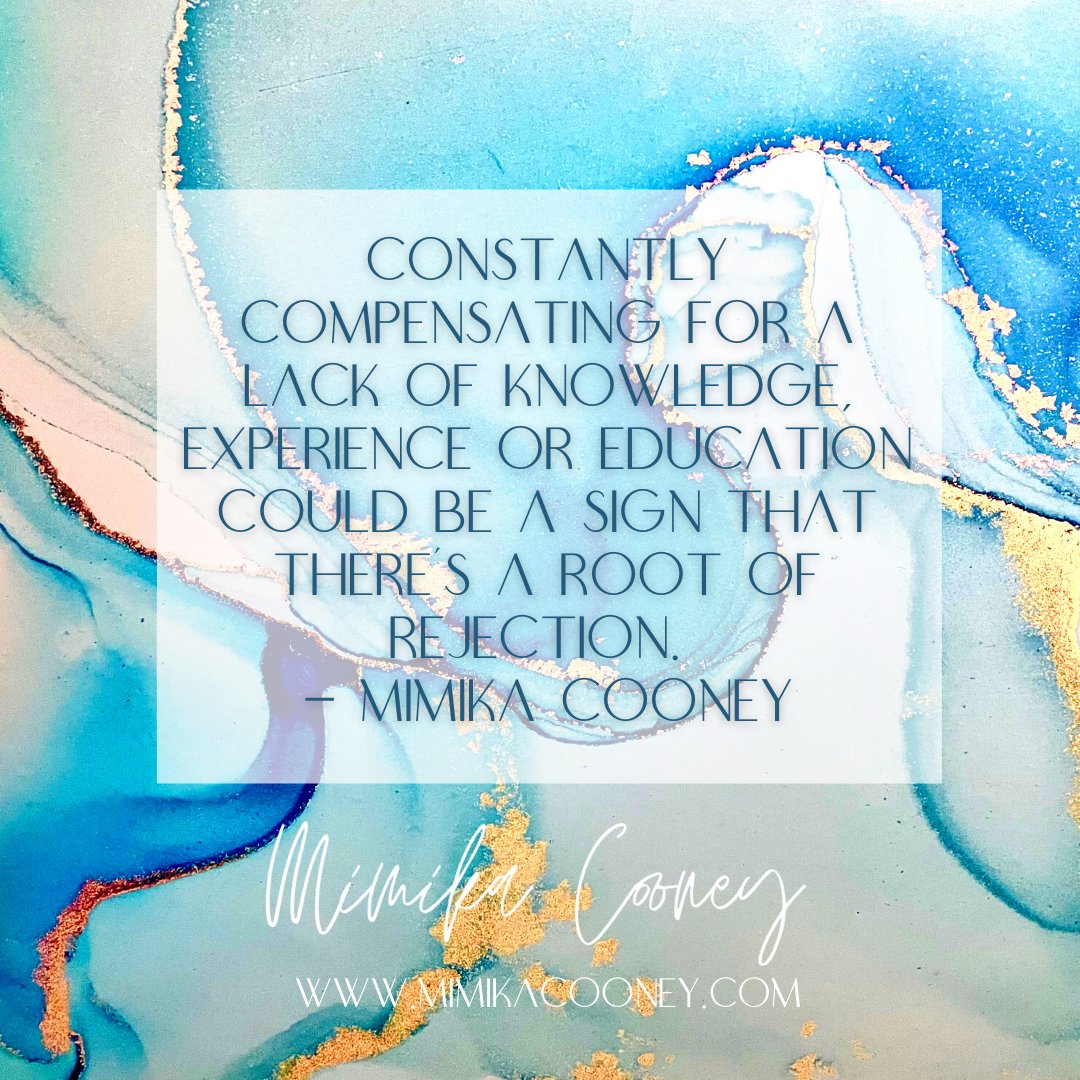 Constantly compensating for a lack of knowledge, experience or education could be a sign that there’s a root of rejection. - Mimika Cooney