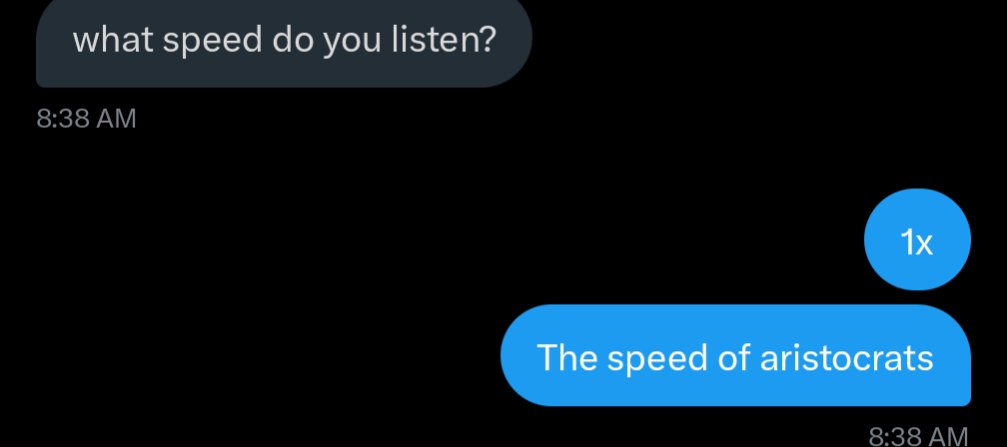 When asked what speed I listen to audiobooks at

I am not some vulgar middle class striver rushing about 

One must simply walk and listen