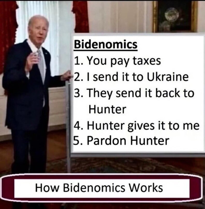 How Bidenomics Works

1. You pay taxes
2. I send it to Ukraine
3. They send it back to Hunter
4. Hunter gives it to me
5. Pardon Hunter