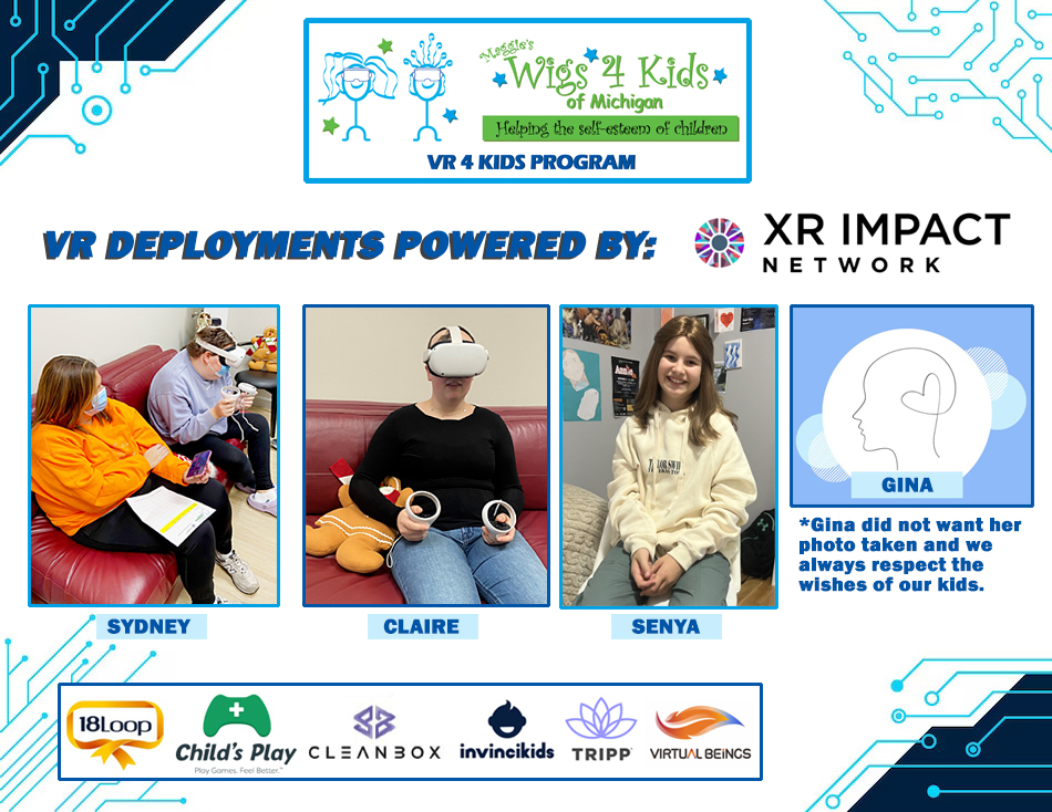We've been busy deploying headsets through our VR 4 Kids Program, powered by XR Impact Network to children in-person at our Wellness Center and by mailing them to the kids right in their hospital beds. <a href="/18Loop1/">18Loop VR for kids with cancer</a> <a href="/cleanboxtech/">Cleanbox Technology</a> Child's Play <a href="/virtualbeings/">VIRTUAL BEINGS</a>  <a href="/teaminvincikids/">Invincikids</a> <a href="/TRIPPVR/">TRIPP Wellness</a>