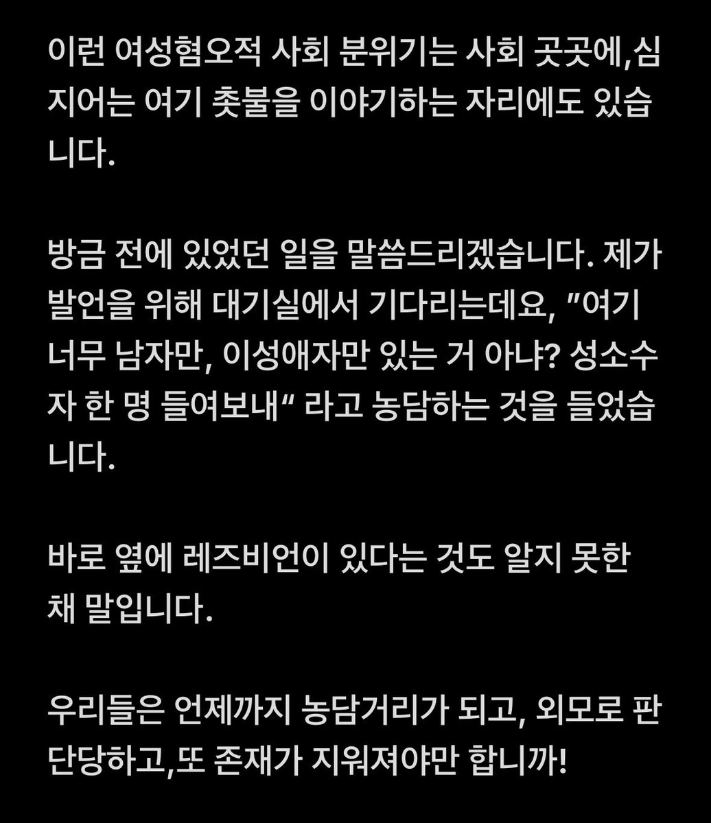 윤석열 탄핵 표결을 앞둔 촛불집회에서 발언한 내용입니다.

무대를 향해 뭔가 외치는 분들이 계셔서 의아했는데 페미니즘이나 퀴어 얘기가 나올 때마다 “끌어내라”고 하셨다고. 예정에 없던 커밍아웃까지 하게 되어 사실 외롭고 무서웠습니다. 
하지만 사랑과 연대 그리고 투쟁! ❤️‍🔥

(타래 2 중 1)