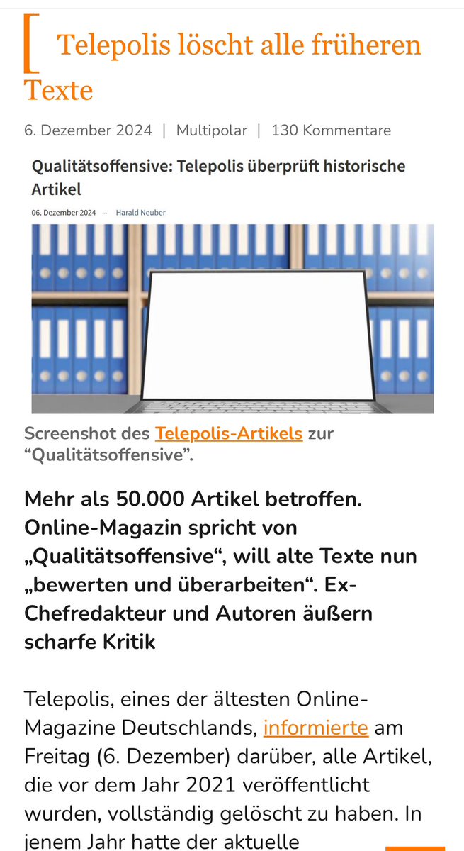 ronalyze's tweet photo. Telepolis hat gestern dazu informiert, über 50.000 Artikel vollständig gelöscht zu haben, die vor der Zeit des aktuellen Chefredakteurs Harald Neuber veröffentlicht wurden (vor 2021). Das Magazin hat bei seinem eigenen Beitrag dazu die Kommentare ausgeschaltet und diesen nicht auf X veröffentlicht, damit wohl hier nicht dazu diskutiert wird. Telepolis existiert seit 1996.

„Man habe die Texte „zunächst aus dem Archiv genommen“, da man „für deren Qualität nicht pauschal garantieren“ könne. „Keinesfalls“ handle es sich um „ein Misstrauensvotum gegen frühere Autoren und damalige Beiträge heutiger Autoren“. „Wir mussten aber einsehen“, so der Chefredakteur, „dass es keine realistische Möglichkeit gibt, die enorme Menge von Artikeln aus gut 25 Jahren hinreichend zu prüfen.“
Im Widerspruch dazu heißt es im Text der Erklärung, die Redaktion werde nun „die alten Inhalte systematisch und so schnell wie möglich sichten und – soweit sie noch einen Mehrwert bieten – nach unseren Qualitätskriterien bewerten und überarbeiten.““