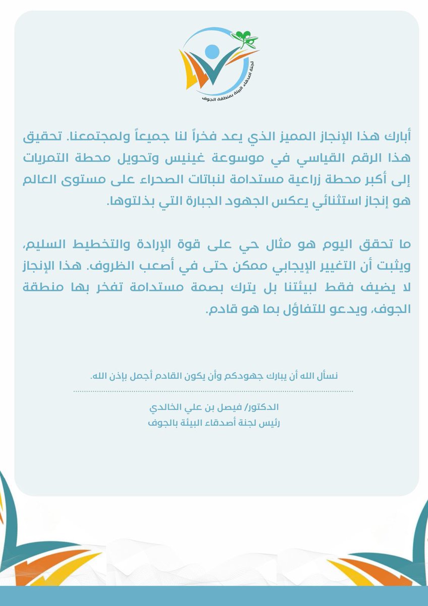 رئيس #لجنة_أصدقاء_البيئة_بالجوف <a href="/f7saff/">FAISAL ALKHALDI, PhD د.فيصل بن علي الخالدي</a>
 أبارك هذا الإنجاز المميز الذي يعد فخراً لنا جميعاً ولمجتمعنا. تحقيق هذا الرقم القياسي في موسوعة غينيس وتحويل #محطة_التمريات إلى أكبر محطة زراعية مستدامة لنباتات الصحراء على مستوى العالم هو إنجاز استثنائي يعكس الجهود الجبارة التي بذلتوها.