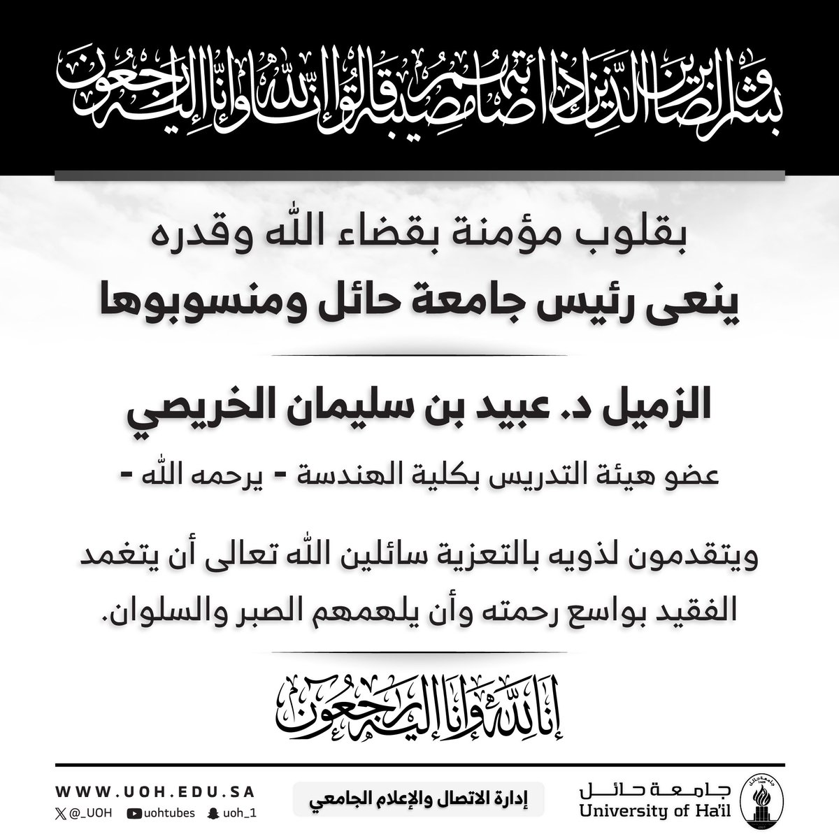 #نعي| بقلوب مؤمنة بقضاء الله وقدره، ينعى رئيس #جامعة_حائل ومنسوبوها، الزميل
 د. عبيد بن سليمان الخريصي، عضو هيئة التدريس بكلية الهندسة، يرحمه الله، ويتقدمون لذويه بالتعزية سائلين الله تعالى أن يتغمد الفقيد بواسع رحمته وأن يلهمهم الصبر والسلوان. 
إنّا لله وإنّا إليه راجعون.