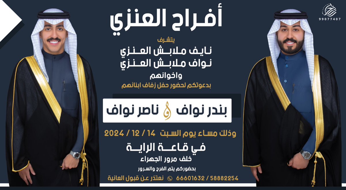 بإسم والدي وأعمامي أطال الله في أعمارهم
أتشرف بدعوتكم لحضور 
 ( حــفــل زفــافــي واخي بندر  )
وذلك مساء يوم السبت
الموافق 14 / 12 / 2024 
في قاعة الراية  - خلف مرور الجهراء
مرحبا ومسهلا بالجميع