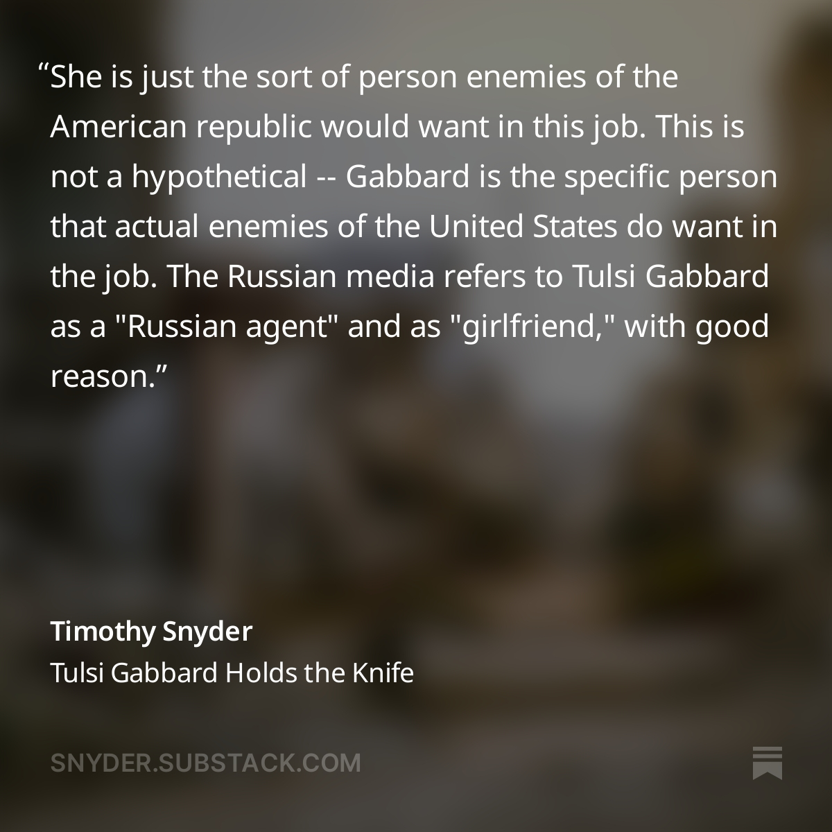 TimothyDSnyder's tweet image. Tulsi Gabbard is not just completely unqualified to be Director of National Intelligence – she is anti-qualified.
Essay: "Tulsi Gabbard Holds the Knife: An Operation We Might Not Survive"
Link in image below or profile