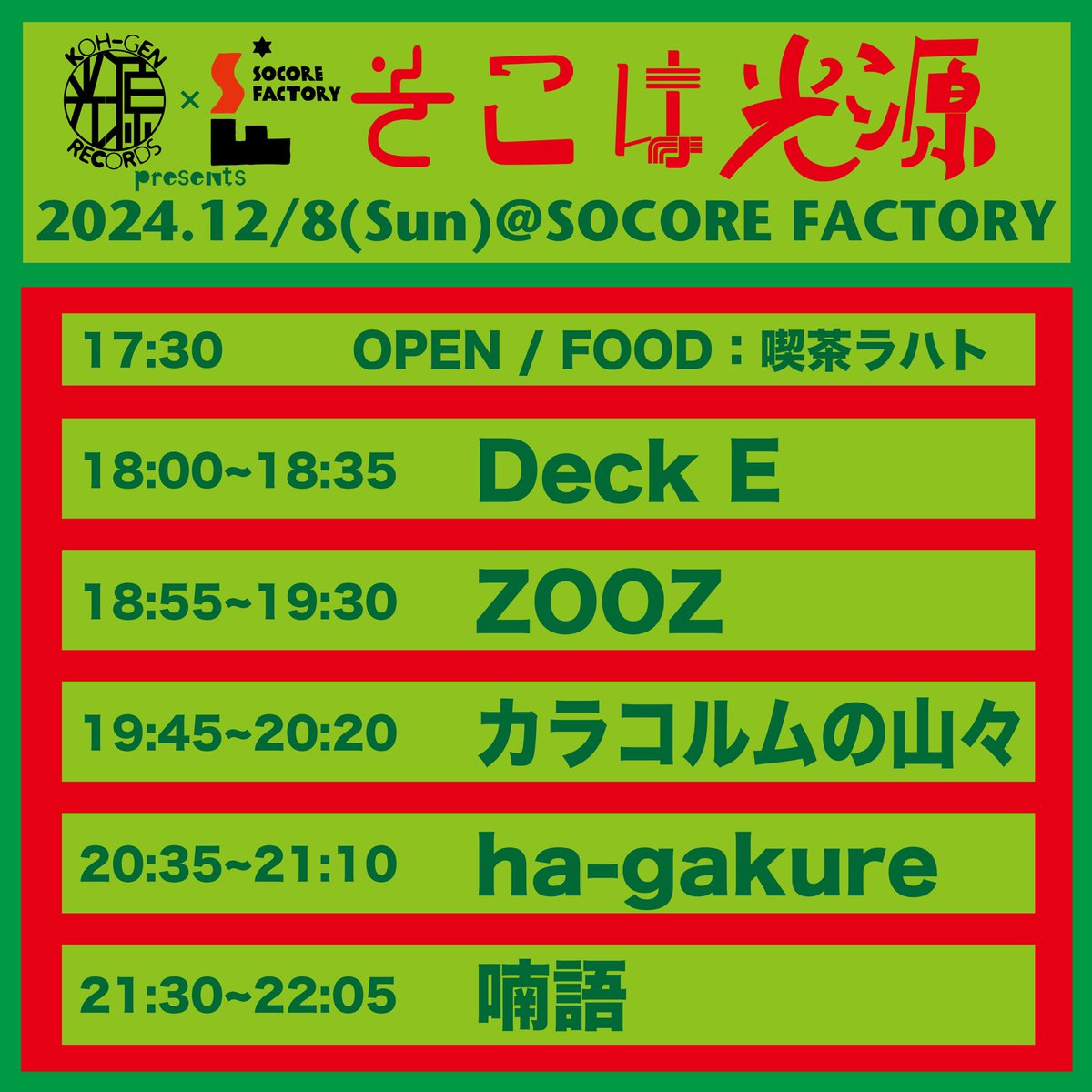 【本日はこちら！】

2024年12月8日 (日)
大阪 SOCORE FACTORY

KOH-GEN RECORDS × SOCORE FACTORY pre.「そこは光源」

-出演-
喃語
ha-gakure
カラコルムの山々
ZOOZ (18:55〜)
Deck E
FOOD：喫茶ラハト

超満足な一日！
ZOOZは新曲やりますよ！

*チケット予約フォーム
forms.gle/CHrS51n7FMG4Cx…