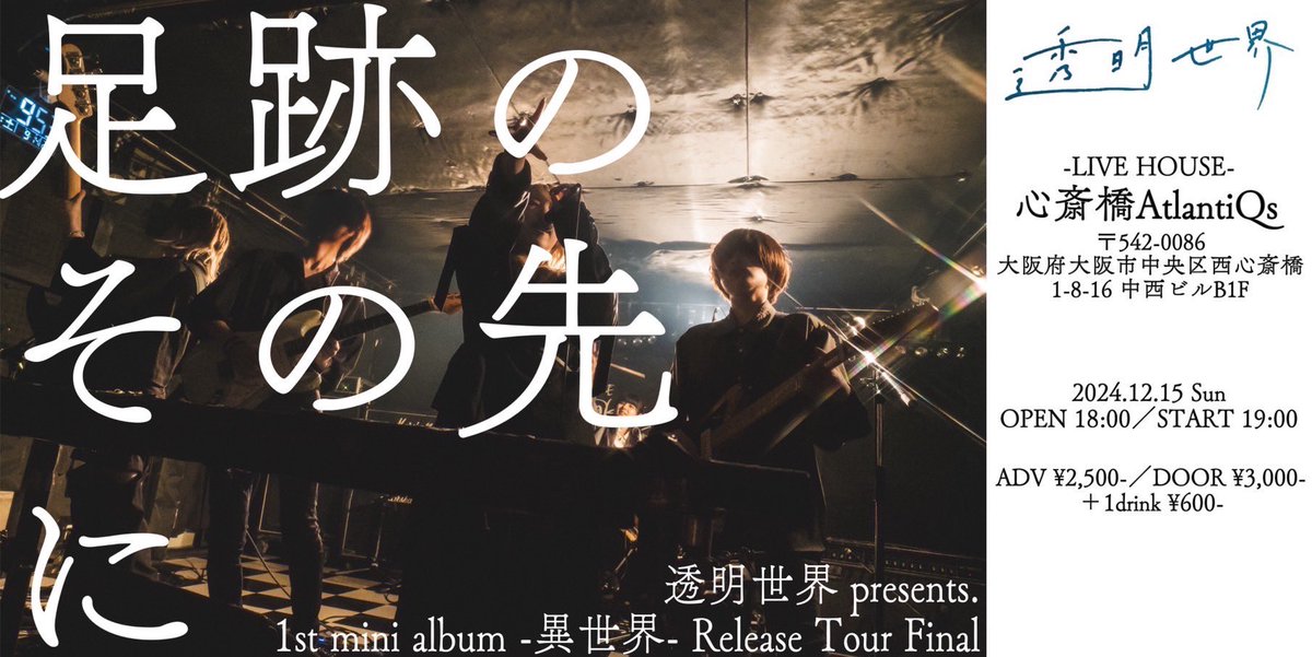2024.12.15(日)
透明世界
1st EP -異世界- release tour 
透明な足跡 ファイナル

📍心斎橋AtlantiQs

｢足跡のその先に｣

時間⏰
OPEN/START▶︎18:00/19:00

チケット🎫
前売り/当日▶︎¥2500/¥3000(+1D)

いよいよ来週！
ツアーファイナルワンマン‼️
みんなで楽しもうな~‼️