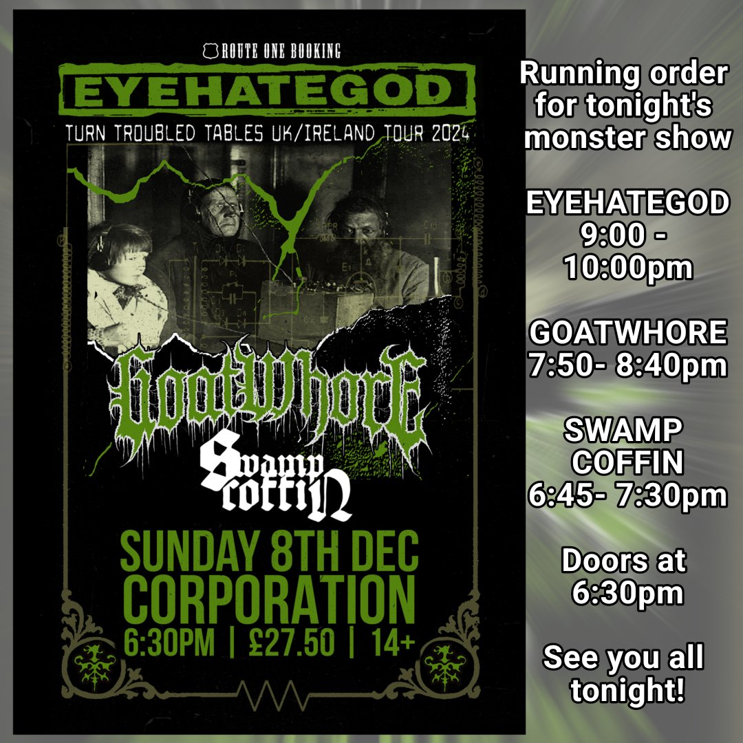 Tonight at Corporation Sheffield with the legends EYEHATEGOD and GOATWHORE 

EYEHATEGOD - 9:00 - 10:00pm
GOATWHORE -7:50- 8:40pm
SWAMP COFFIN- 6:45- 7:30pm

Doors at 6:30pm so be there early.

Let's fucking go.