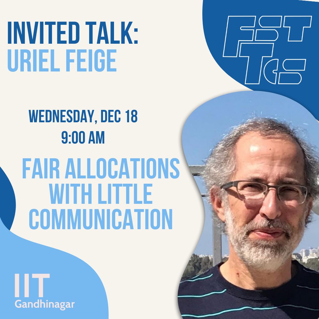 fsttcs's tweet image. Mark your calendars for the invited talk by Uriel Feige!
Title: Fair Allocations with Little Communication
Timing: Dec 18 (Wednesday), 9:00 AM
Can't make it in person? Sign up for virtual participation from the conference website!