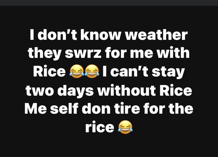 Rice and beans 
Rice and stew 
Rice and vegetable sauce
Jellof rice 
Pepper soup rice 
Rice Rice Rice  😂😂🤲🏻