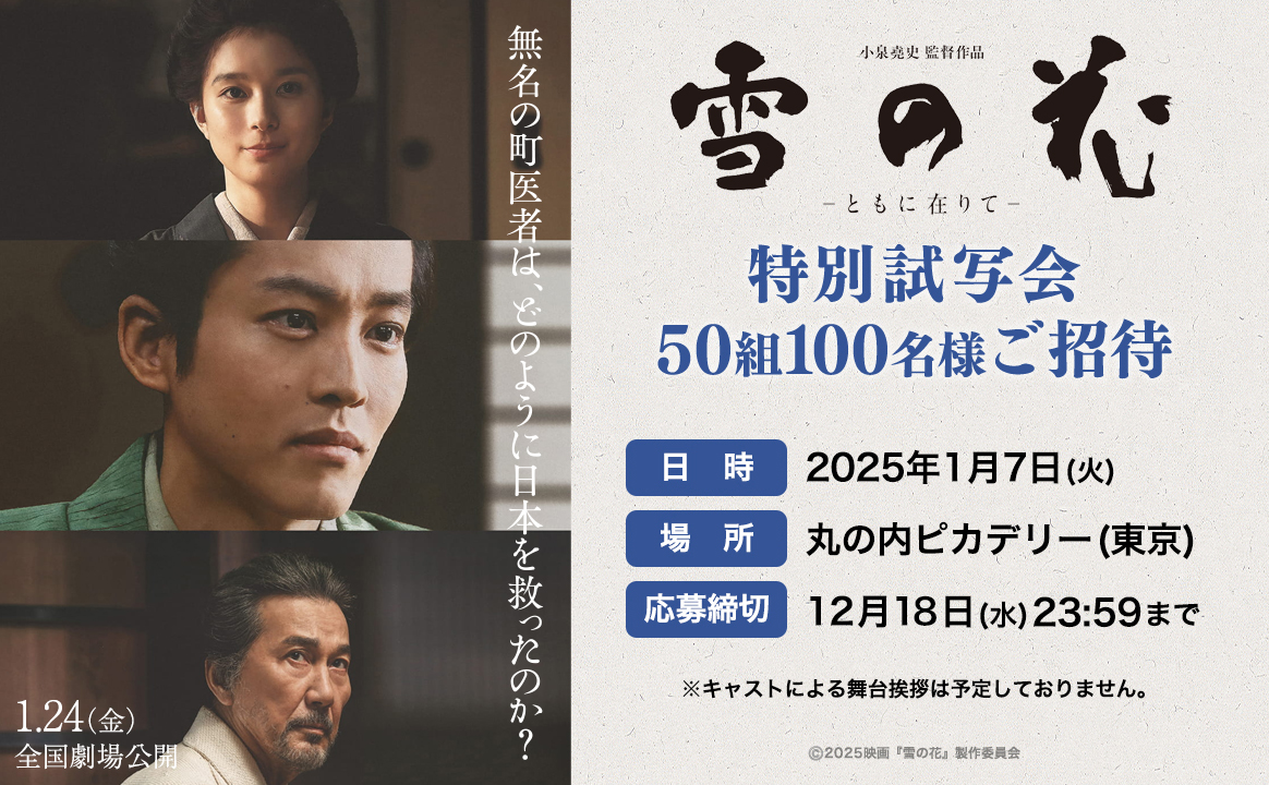 特別試写会 
映画『#雪の花　ーともに在りてー』
　　　50組100名様ご招待🎍

日時：2025年1月7日(火)

応募方法
1️⃣本アカウントをフォロー
2️⃣このポストをリポスト
3️⃣応募フォームに記入
✅️12/18(水)23:59締切

応募フォーム
pro.form-mailer.jp/fms/090dca0a32…