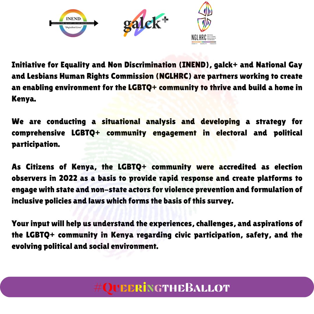 INENDorg's tweet photo. #QueeringTheBallot
Initiative for Equality and Non Discrimination (INEND), Galck+
@Galck_ke  and the National Gay and Lesbians Human Rights Commission (NGLHRC) @NGLHRC are partners working to create an enabling environment for the LGBTQ+ community to thrive and build a home in Kenya. 
As partners, we are conducting a situational analysis and developing a strategy for comprehensive LGBTQ+ community engagement in electoral and political participation.

As Citizens of Kenya, the LGBTQ+ community organisations were accredited for the first time as election observers in 2022 under #QueeringTheBallot
The organisations set up innovative election observation platforms across 7 counties in Kenya, a process that offered vital lessons on strengthening democratic processes for inclusive governance of all.

Please Participate in this Survey which will take 8-10 Minutes of your Time.

https://t.co/Vo7jc6rG7L  (Link On Bio)

Your input will help us understand the experiences, challenges, and aspirations of the LGBTQ+ community in Kenya regarding civic participation, safety, and the evolving political and social environment.