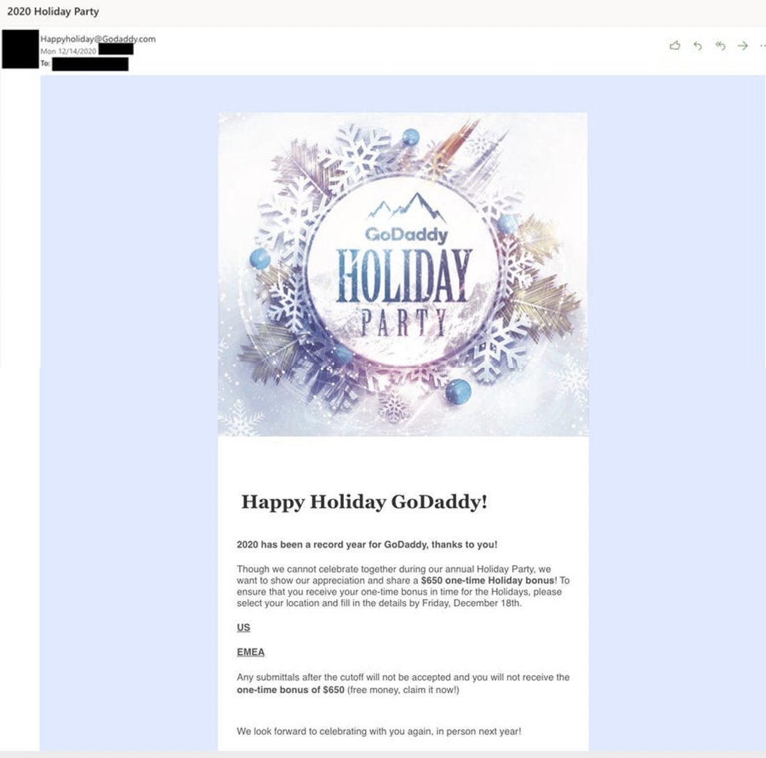 ~vibes: <a href="/GoDaddy/">GoDaddy</a> sent an email to all employees saying the holiday party was cancelled but everyone was getting a $650 bonus.

500 employees filled out the form.

They were notified that they failed a phishing test and would be required to take training. 

No bonuses were given.