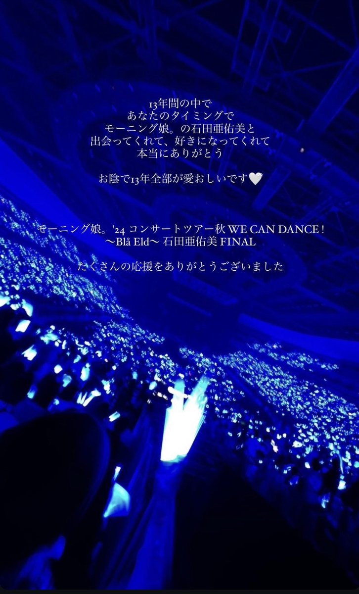 モーニング娘。’24 コンサートツアー秋
 WE CAN DANCE !
～Blå Eld～石田亜佑美 FINAL 🕺12.6 Fri
あゆみん卒業おめでとう🐣💙
横アリがロイヤルブルーに照らされて
素敵な景色、素敵な卒コンだった🌟
13年間ありがとう、そしてお疲れ様！
これからも青い炎灯し続けてね🔥💙💙
10期 💛💙💚🧡 ラブ💗