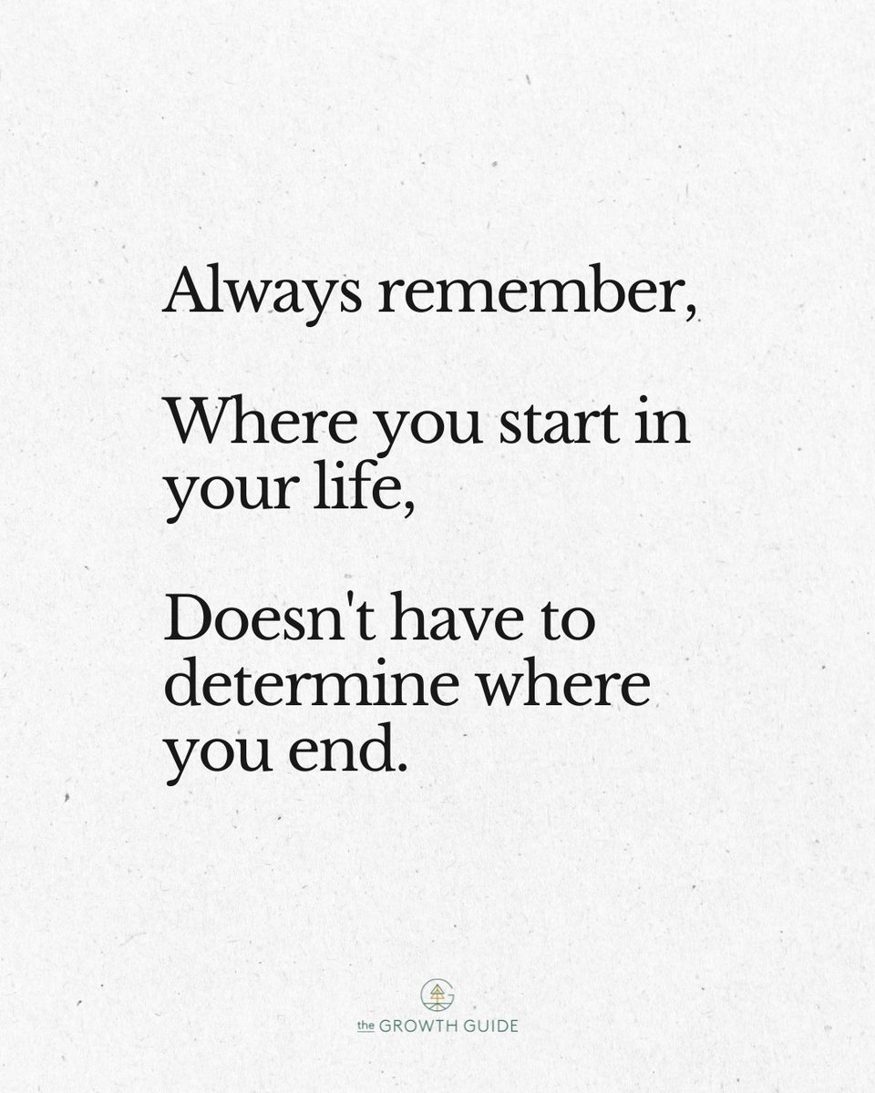 Always remember, 

Where you start in your life, 

Doesn't have to determine where you end.
