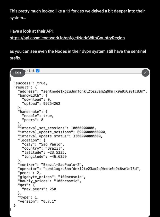 SentinelP2P's tweet photo. Note on @Network_Cosmic_ forking Sentinel's #dVPN protocol and not giving public credit or acknowledgement to the Sentinel ecosystem. 

The goal of this post is to not demean Cosmic Network, but instead to highlight the potential of adoption of Sentinel's open-source technology as well as to emphasize the importance of giving credit and public recognition for forking an open-source protocol that is under a free license.

Cosmic Network's dVPN architecture is forked from Sentinel's official GitHub repository and this network has been marketing it as their own development. 

Cosmic Network - https://t.co/h2iVWTyMfG
Sentinel dVPN - https://t.co/sVDKDgDJFx
Sentinel Github - https://t.co/ot5PHTyoMo

Sentinel Network Stats - https://t.co/JxWFo2R8PF
Sentinel Network Map - https://t.co/BVFsOicu4P
Sentinel docs - https://t.co/MICWigiIBY

Credit to: Silentsolutions
https://t.co/0L4gggE2j1 & https://t.co/zrNqT5HpNW

The Sentinel dVPN protocol has been worked on for years and is an advanced architecture that works at the consensus level. The design and implementation of this protocol has been done by contributors who have won some of the most prestigious Cosmos 'hackathon' style competitions against some of the smartest teams and validator orgs in the space. 

Some insight into the protocol: https://t.co/slZtfRyDZa

Sentinel's main cross-platform dVPN application front-end and back-end architecture is very secure and efficient, with thousands of man hours going into development and refinement from multiple contributors. 

Significant parts of the front-end and back-end could be made closed source without anyone even complaining as most dApps in the Web 3 ecosystem do, however everything in Sentinel dVPN protocol and flagship applications are open-source and easily fork-able. Blu frens are not playing games, privacy has to spread like wildfire. This is not some coin, this is a revolution.  

The Sentinel dVPN protocol is meant to be built on, that is why there are 3 SDKs written in different languages to build on the dVPN protocol. Everyone is invited to build their own dVPN application. Sentinel is fully open-source and shares insight into all of the back-end functionality even though it is extremely proprietary with no comparisons. 

https://t.co/gkMuWALH1v

dVPN applications built on Sentinel have been used by over 600k users with over 50k active users per month. Independent dVPN built on Sentinel has alone gained over 200k users and has a 4.6 star on Google Play.

The Sentinel ecosystem aims to support dVPN entrepreneurs and provides resources and technical support to several dVPN apps run by different teams all over the world. 

The Cosmic core team could have approached the Sentinel ecosystem and tried to create a mutually beneficial structure with the community and potentially align incentives for $DVPN holders through governance. 

Note from dVPN core contributor @alexlitreev 

Take a look at their API: https://t.co/dFFpzUD54C. As you can see, even the nodes in their dVPN system still have the 'Sentinel' prefix.

The only thing the team bothered to change was the $ticker.

Now, no one expects a project to reinvent the wheel, especially in the open-source community. However, here's the core issue: Cosmic's dVPN code is NOT open-source. There is no attribution or credit to the original creators—@SentinelDVPN.”

Note from dVPN technical contributor:

Cosmic Network has allegedly taken Sentinel’s entire codebase—originally developed three years ago—performed a simple find-and-replace of token names, and launched a nearly identical chain, apps, and supporting infrastructure without proper attribution or adherence to open-source licensing terms.

Sentinel’s technical analysis indicates that Cosmic Network’s infrastructure, hosted almost entirely on two centralized cloud providers, fails to deliver authentic decentralized functionality. Critical blockchain interactions appear to be faked, with the entire system reportedly running on a low-cost virtual private server (VPS). Despite these serious technical shortcomings, Cosmic Network has managed to secure a listing on MEXC and approvals from Apple and Google for its mobile applications, raising concerns about due diligence processes among industry stakeholders.

Additionally, Cosmic Network’s developers have purportedly neglected to remove Sentinel’s original address prefix, “sent…,” from their cloned code, resulting in nodes on the Cosmic chain also using the same prefix. The absence of a legitimate GitHub repository or meaningful source code management challenges Cosmic Network’s claims of being “open source.” Sentinel views these actions as a clear violation of open-source principles and damaging to the collaborative efforts that drive decentralized innovation.

Oliver Scholl founder of @s1lentsolutions who first alerted Sentinel to the code theft, states:

“Open source isn’t a free pass to take without giving credit. It’s about collaboration, respect, and honoring the hard work of creators. When projects copy entire codebases without attribution or meaningful changes, while pretending to innovate, they betray the principles of open-source.

This isn’t innovation—it’s theft. The crypto space depends on trust and accountability, and we must call out actions that undermine the values of open-source and decentralized progress.”

Alex, Founder of Norselabs (formerly SOLAR Lab), whose code was misappropriated, adds:

“We have discovered that Cosmic Network is using our source code in their project without adhering to the mandatory attribution requirements of the MIT license. At Sentinel, we hold no respect for those who disregard the ethics of open-source collaboration. This kind of behavior undermines the trust that drives the open-source community and discourages others from contributing, pushing them toward proprietary alternatives.

We believe in sharing our work to strengthen the community, but open-source is not a gateway for free outsourcing without credit���it’s built on mutual respect. Our commitment to privacy, transparency, and open-source principles remains unwavering. We will take action against any dishonest actors to ensure they either respect the core values of open-source or face the consequences. Mutual respect is not optional—it’s essential." 

About Sentinel

Sentinel is a decentralized P2P bandwidth marketplace dedicated to transparency, security, and privacy-focused blockchain solutions. The team at Sentinel remains committed to protecting the integrity of the broader decentralized ecosystem and reinforcing the collaborative spirit of open-source development.

- Moving Forward - 

The Sentinel ecosystem blu frens do not wish harm or purposeful loss to anyone. The outcome of this communication would be to:

- Highlight the potential of Sentinel's dVPN protocol if projects are able to fork it and launch their own competitor and get to 30m market cap 
- Make the Cosmic Network community aware of this circumstance so they understand the dVPN landscape and what Sentinel is 
- Urge the Cosmic Network to do right by the blu frens in acknowledgement, thought leadership, and incentive alignment with the community (*if applicable) 

For more information and updates on this issue, please refer to:

Norselabs Website
https://t.co/69sCPqqrnR