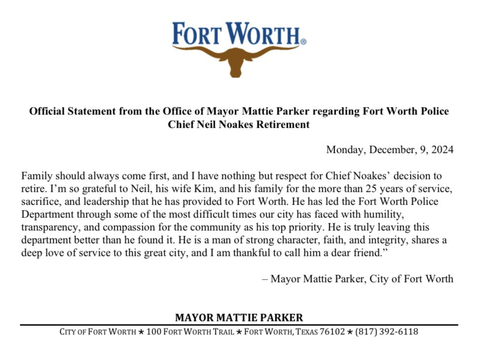 “Family should always come first, and I have nothing but respect for Chief Noakes’ decision to retire. I’m so grateful to Neil, his wife Kim, and his family for the more than 25 years of service, sacrifice, and leadership that he has provided to Fort Worth. He has led the Fort