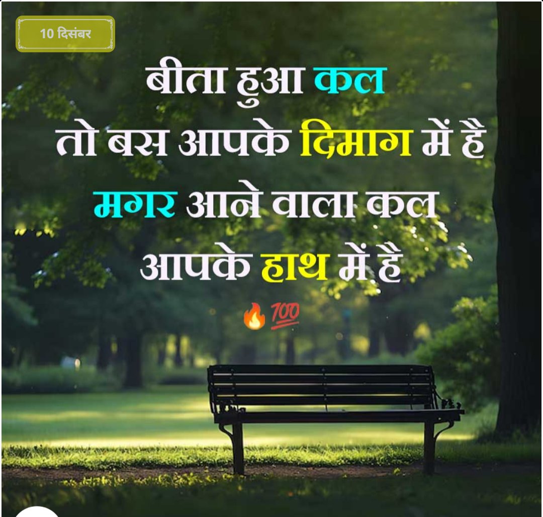 बीता हुआ कल
          तो बस आपके दिमाग में हैं 
              मगर आने वाला कल
               आपके हाथ में है।।
Yesterday is only in your mind
But tomorrow is in your hands.
          Work for tomorrow