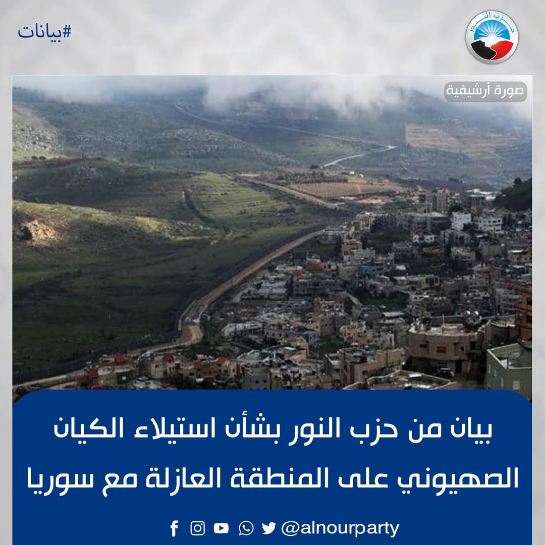 بيان من حزب النور بشأن استيلاء الكيان الصهيوني على المنطقة العازلة مع سوريا

بسم الله والحمد لله والصلاة والسلام على رسول الله:
فيستنكر حزب النور استغلال الكيان الصهيوني حالة السيولة التي تمر بها سوريا الحبيبة بعد سقوط النظام البائد المجرم، فقد قام الكيان الصهيوني بالاستيلاء على