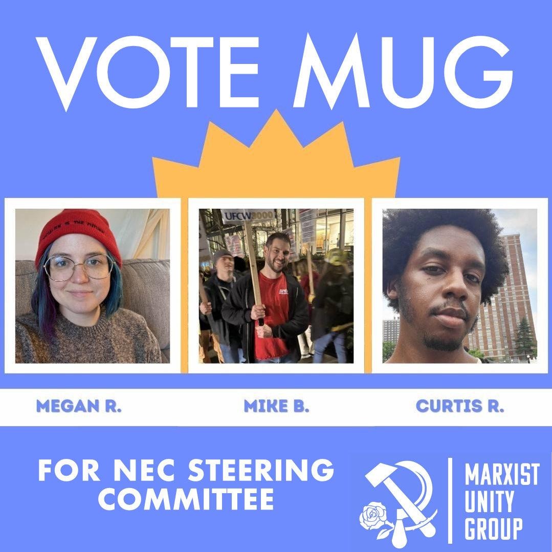 Rank MUG 123 for National Electoral Commission Steering Committee! Experienced as both chapter leaders and electoral organizers, our candidates will bring a focus on democratic discipline, a member-run NEC, and a revolutionary party.
