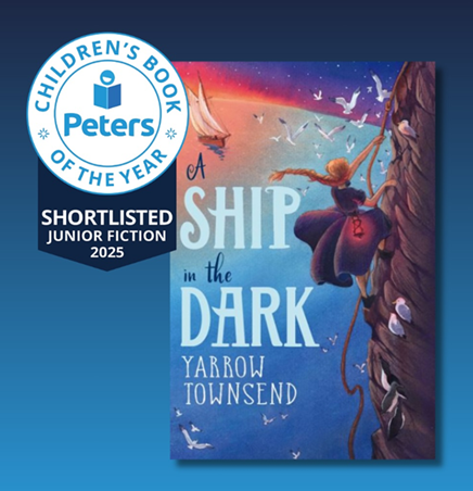 Congratulations to Yarrow Townsend – A SHIP IN THE DARK has been shortlisted for the Peters Children’s Book of the Year!