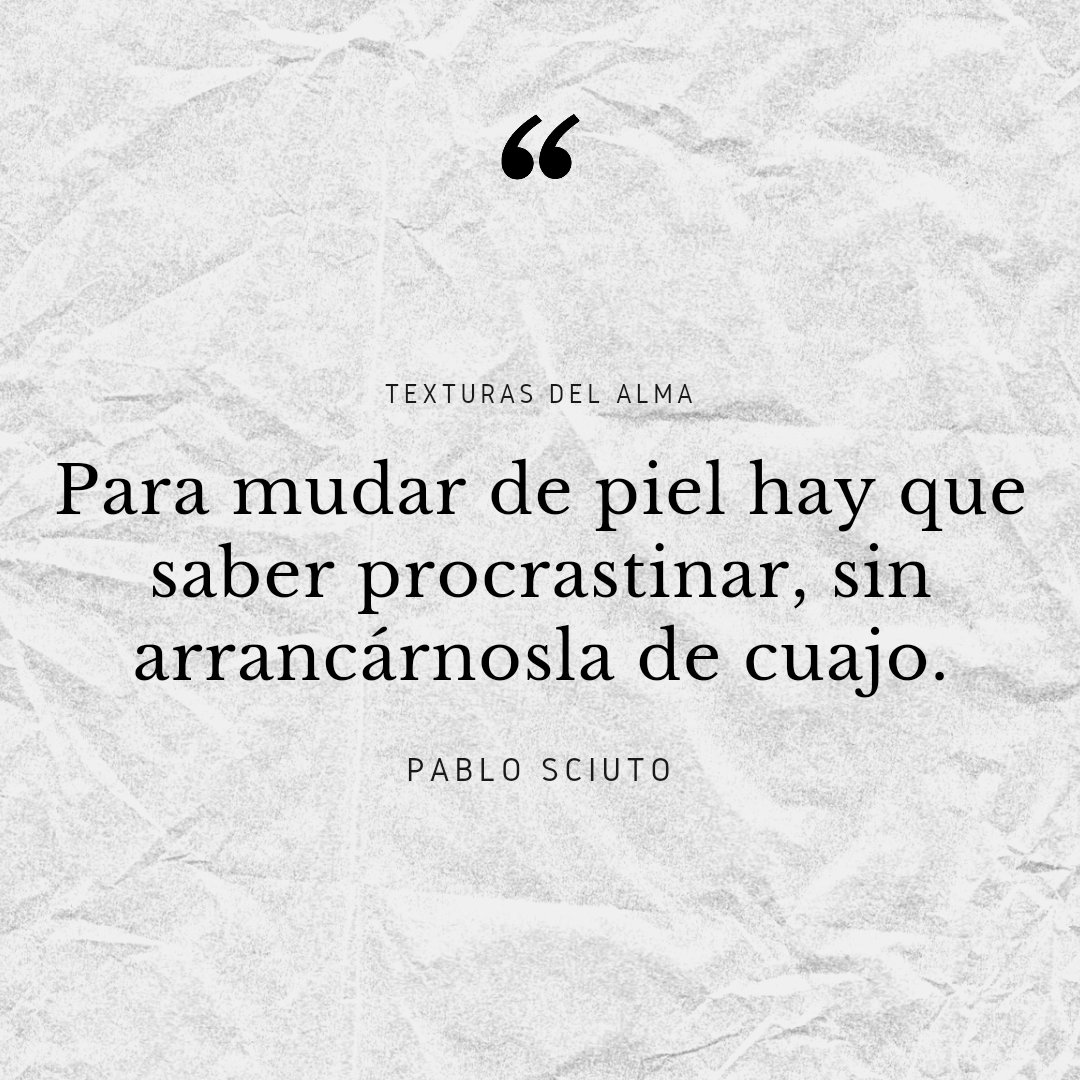 Para mudar de piel...

#texturasdelalma #procrastinar #frase #frases #pablosciuto #piel #mudanza