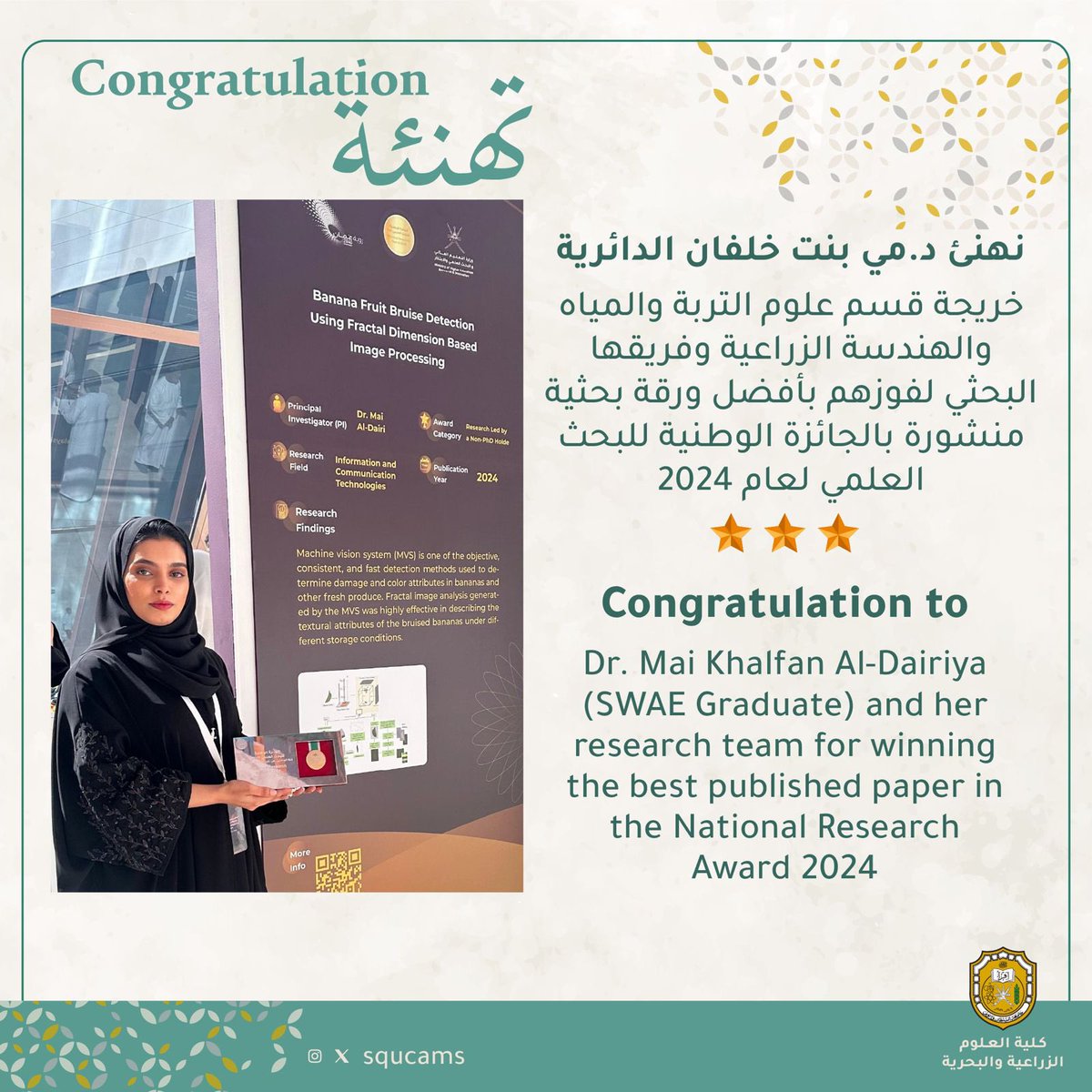 تهنئ كلية العلوم الزراعية والبحرية الدكتورة مي الدائرية خريجة قسم علوم التربة والمياه والهندسة الزراعية وفريقها البحثي  لفوزهم بأفضل ورقة بحثية منشورة "الكشف عن كدمات ثمار الموز باستخدام معالج الصور القائم على الأبعاد الكسورية" بالجائزة الوطنية للبحث العلمي في دورته الحادية عشرة.