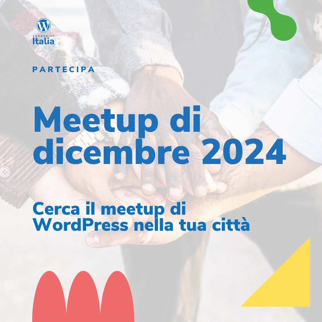 Sullo sfondo delle mani sovrapposte nel gesto del "tutti per uno, uno per tutti" e in sovraimpressione, le seguenti scritte " Partecipa -  Meetup di dicembre 2024 - Cerca il meetup di WordPress nella tua città", c'è il logo della WordPress Community Italia e degli elementi grafici geometrici decorativi.