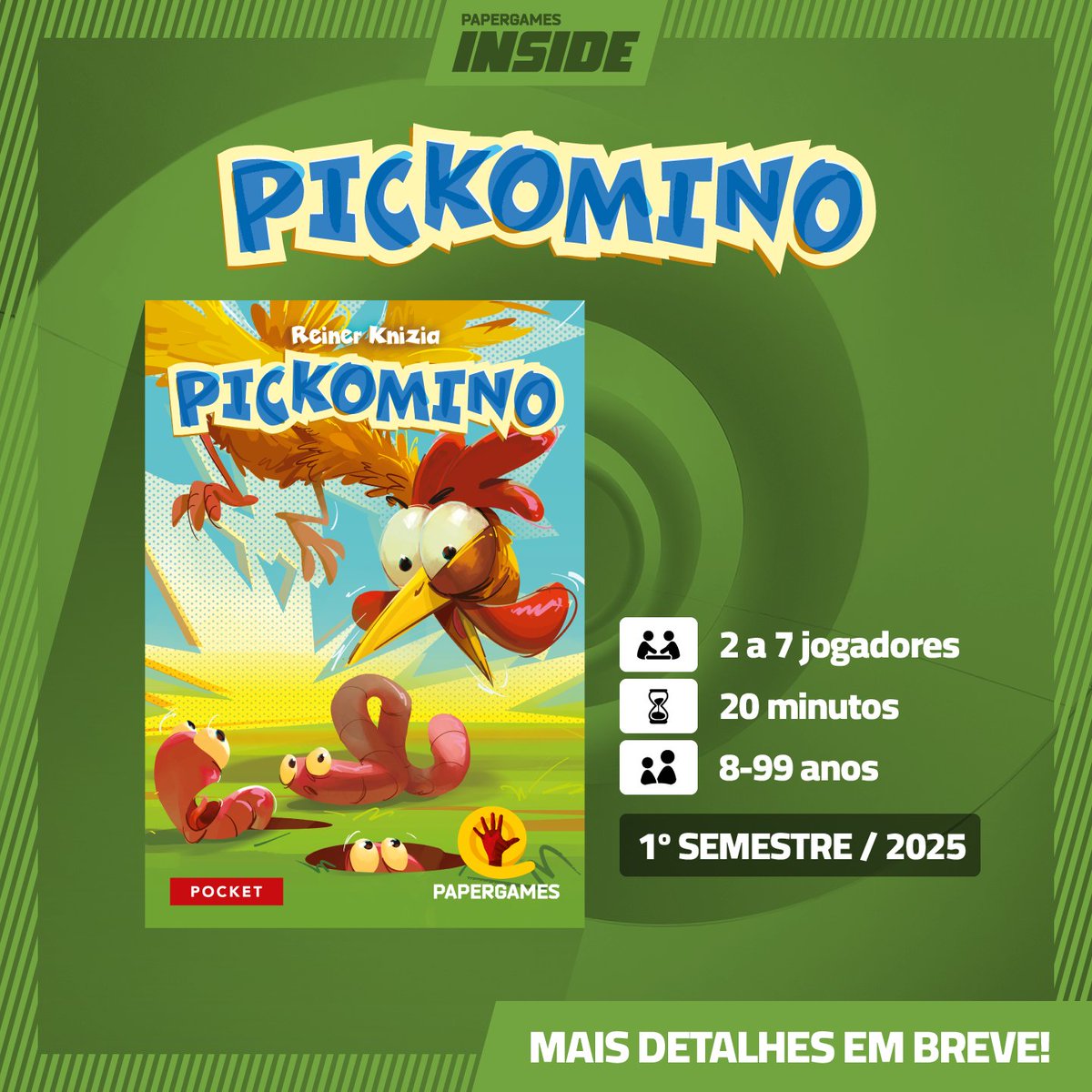 Vem aí 📷 Pickomino

Um Banquete de Minhocas para Galinhas Famintas! 🐓🐔

Simples e leve, Pickomino é o jogo perfeito reunir seus amigos e garantir muitas risadas!

MAIS DETALHES EM BREVE!

Acesse: papergames.com.br/inside
*Data de lançamento estimada e pode ser alterada.