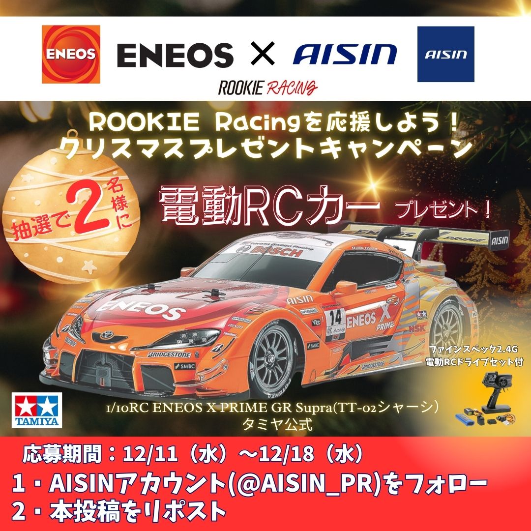🎁🎄🎁🎄🎁🎄🎁
　　＼ENEOS×AISIN／
クリスマスコラボ #キャンペーン 
🎄🎁🎄🎁🎄🎁🎄🎁
私たちが応援している
 #スーパーGT  #ルーキーレーシング
14号車 ENEOS X PRIME GR Supraが、なんと1/10サイズの電動RCカーに🏎✨
抽選2名様にクリスマスのプレゼントとしてお届けします🎅HOHOHO～