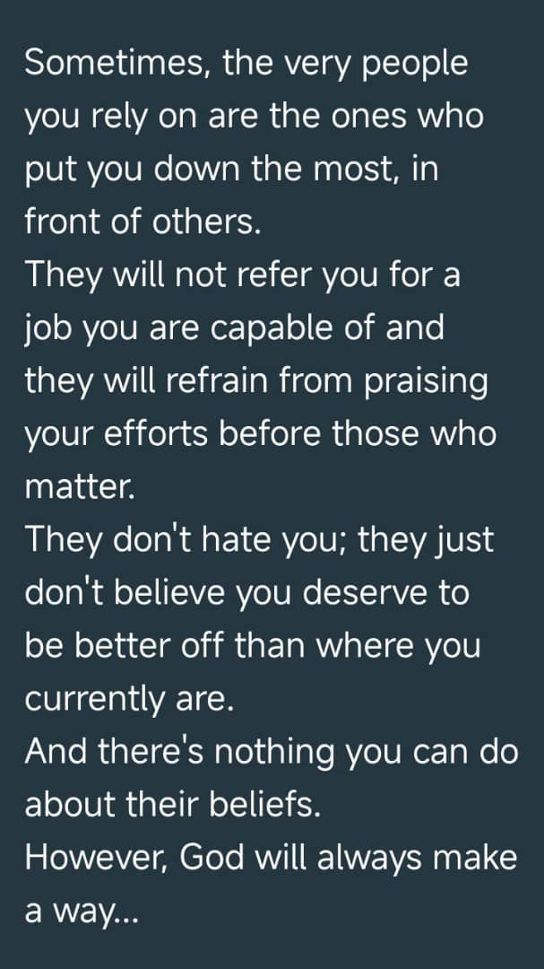 Sometimes, the very people you rely on are the ones who put you down the most, in front of others. 
They will not refer you for a job you are capable of and they will refrain from praising your efforts before those who matter. 
They don't hate you; they just don't believe you...