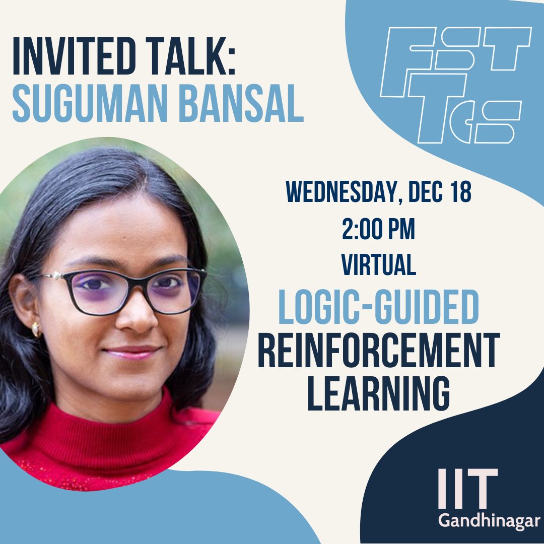 fsttcs's tweet image. Mark your calendars for the invited talk by Suguman Bansal! This will be virtual.
Title: Logic-guided Reinforcement Learning
Timing: Dec 18 (Wednesday), 9:00 AM
Sign up for virtual participation from the conference website and we'll keep you posted about our livestreams!