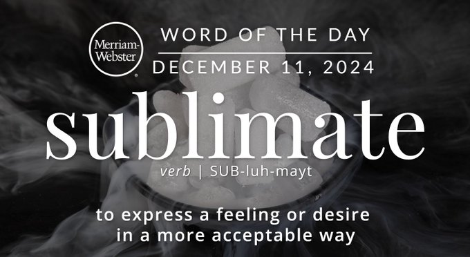 Merriam-Webster Word of the Day December 11 , 2024 'sublimate' verb | SUB-luh-mayt "to express a feeling or desire in a more acceptable way" Background Image: Dry Ice