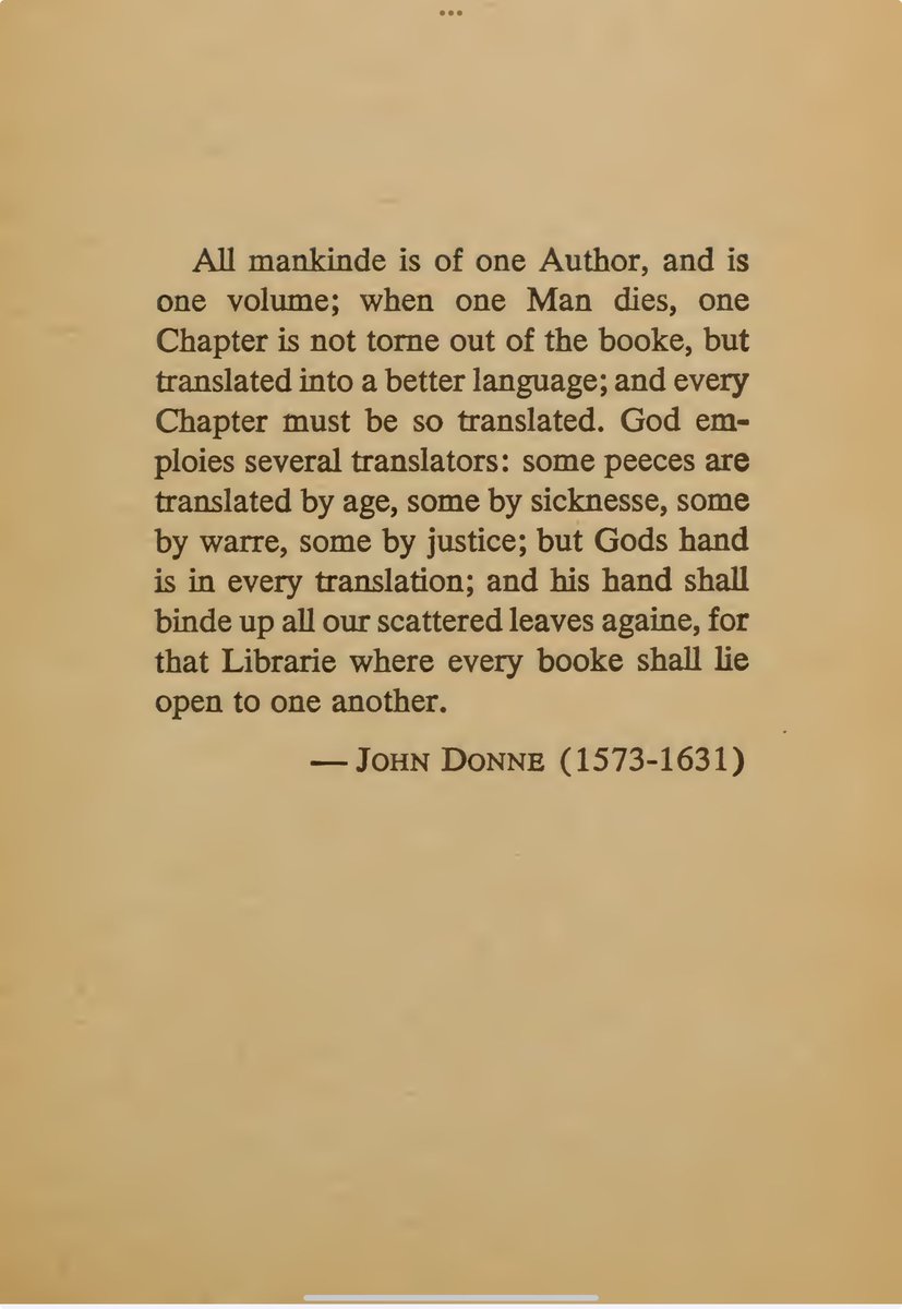 “All mankinde is of one Author, and is
one volume; when one Man dies, one
Chapter is not tome out of the booke, but
translated into a better language” John Donne (1573-1631)