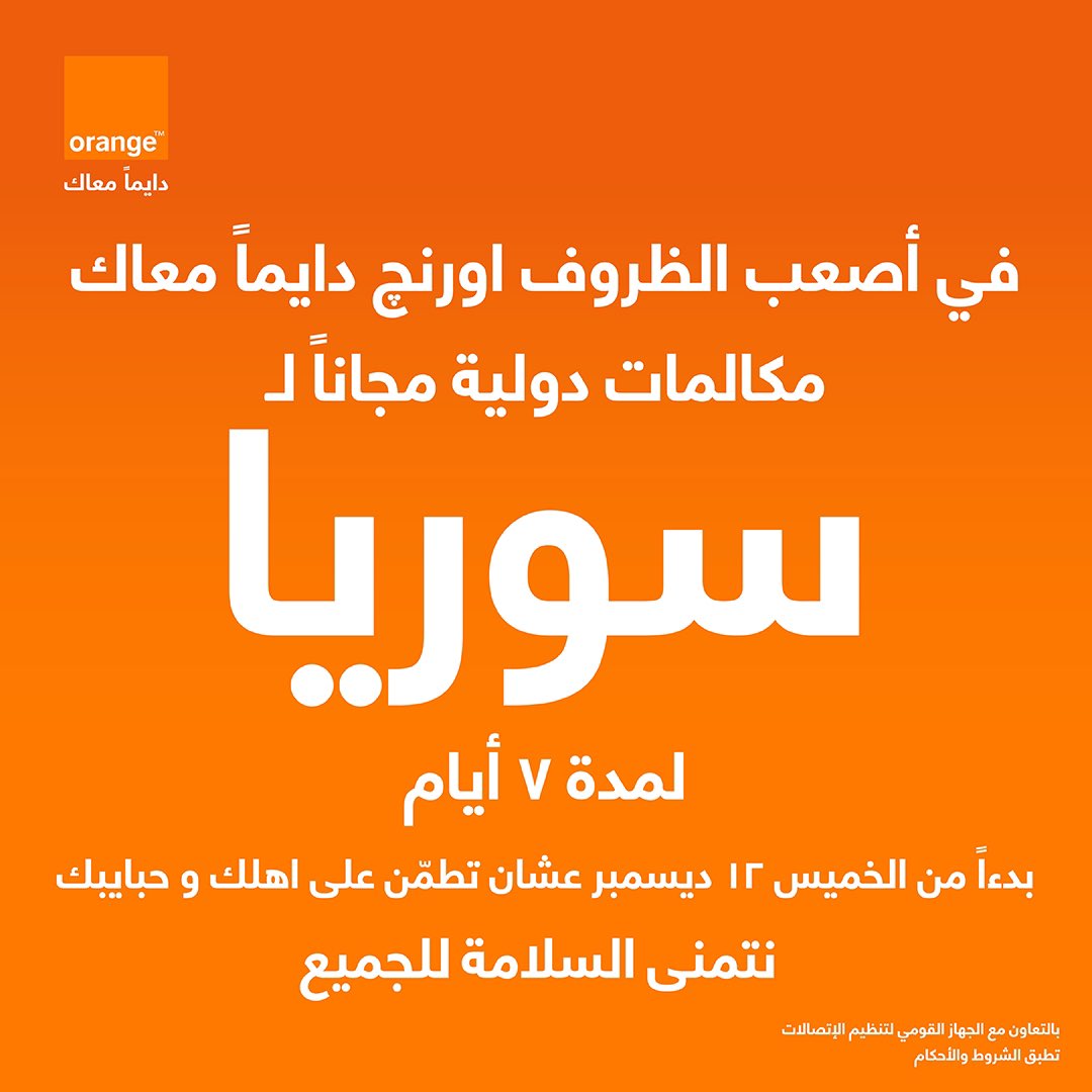 حرصاً منّا في اورنچ مصر على مساندة ودعم عملائنا للإطمئنان على سلامة ذويهم في ظل الأحداث الراهنة في سوريا
هذه المبادرة بالتعاون مع الجهاز القومى لتنظيم الإتصالات

تطبق الشروط والأحكام
رقم التسجيل الضريبي
205-006-930