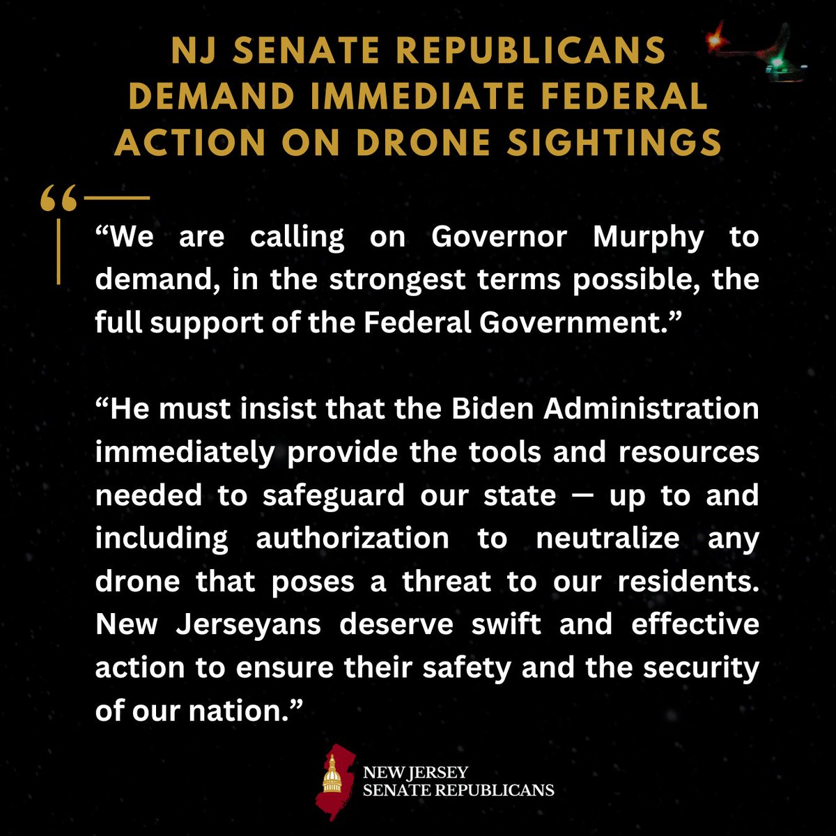 🚨 NJ Senate GOP Demands Immediate Federal Action on Drone Sightings 🚨

“First and foremost, our top priority is the safety and security of New Jersey residents. Unfortunately, today’s briefing provided no additional clarity, leaving us frustrated and with no further information