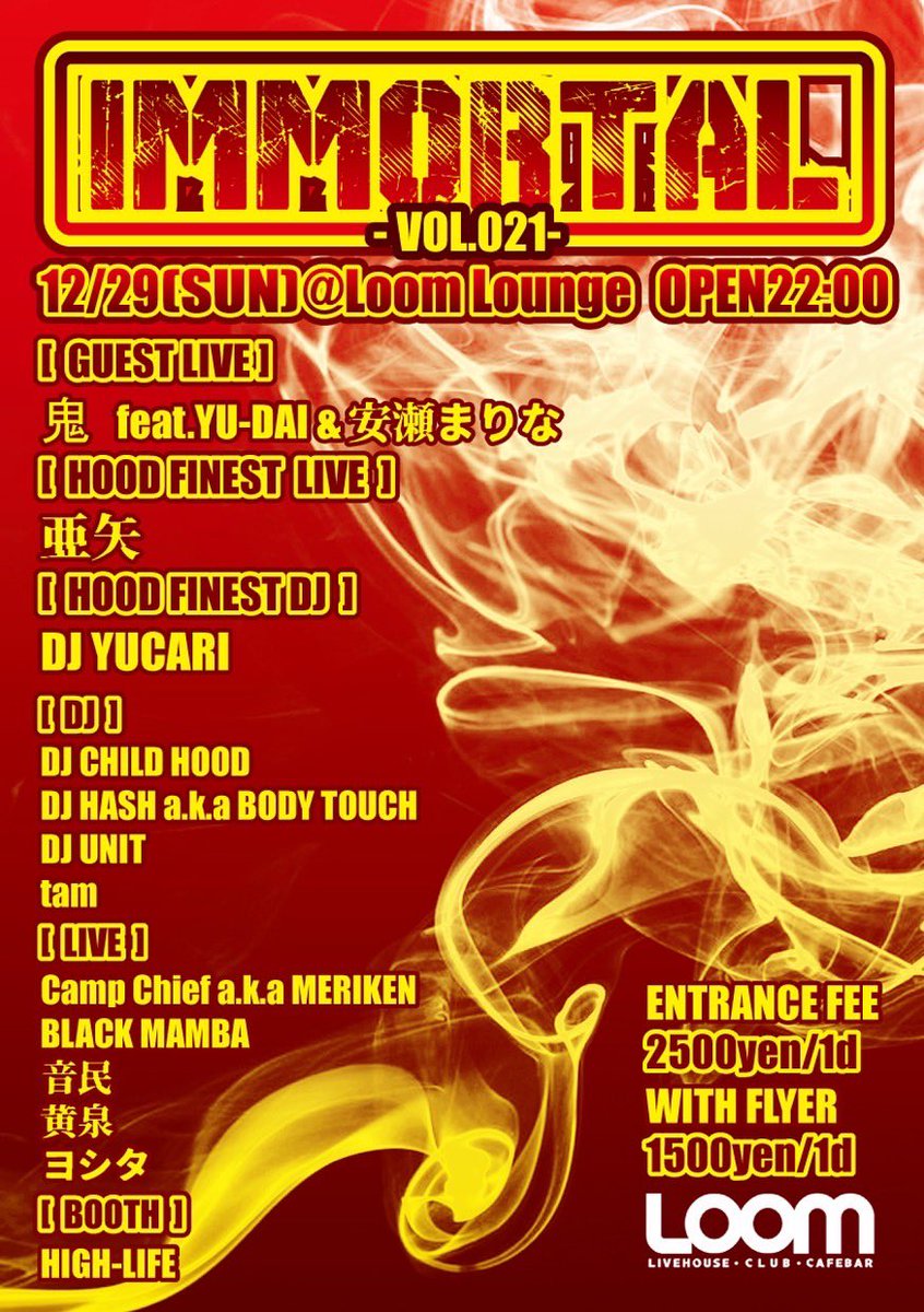 12/29(日)
IMMORTAL-vol.021-
At.千葉loom lounge
OPEN 22:00-

【GUEST LIVE】
鬼feat. YU-DAI&amp;安瀬まりな

【HOOD FINEST LIVE】
亜矢

【HOOD FINEST DJ】
DJ YUCARI